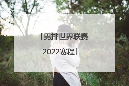 「男排世界联赛2022赛程」中国男排亚洲杯夺冠2022