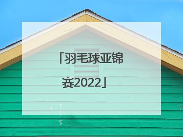 「羽毛球亚锦赛2022」羽毛球亚锦赛2022赛程
