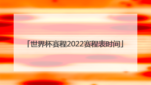 「世界杯赛程2022赛程表时间」世界杯2022赛程表中国赛程