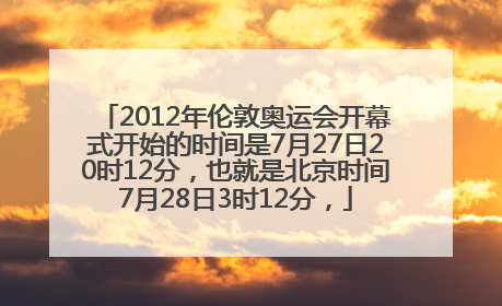 2012年伦敦奥运会开幕式开始的时间是7月27日20时12分，也就是北京时间7月28日3时12分，