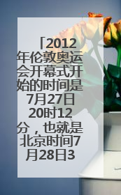 2012年伦敦奥运会开幕式开始的时间是7月27日20时12分，也就是北京时间7月28日3时12分？