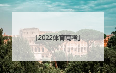 「2022体育高考」2022体育高考新政策四川省