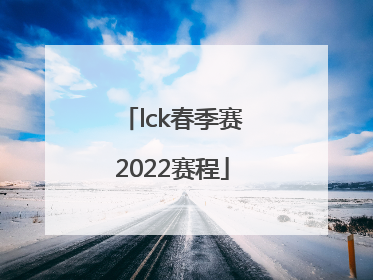「lck春季赛2022赛程」lck春季赛2022赛程表